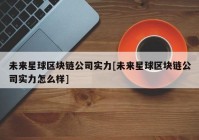 未来星球区块链公司实力[未来星球区块链公司实力怎么样]