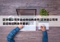 区块链公司项目经理招聘条件[区块链公司项目经理招聘条件要求]