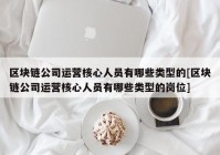 区块链公司运营核心人员有哪些类型的[区块链公司运营核心人员有哪些类型的岗位]