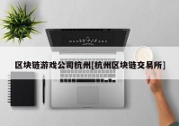 区块链游戏公司杭州[杭州区块链交易所]