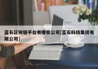 蓝石区块链平台有哪些公司[蓝石科技集团有限公司]