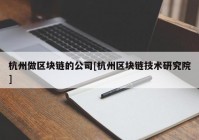 杭州做区块链的公司[杭州区块链技术研究院]