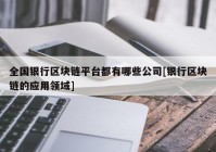 全国银行区块链平台都有哪些公司[银行区块链的应用领域]