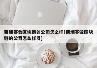 柬埔寨做区块链的公司怎么样[柬埔寨做区块链的公司怎么样呀]