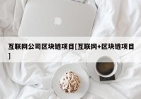 互联网公司区块链项目[互联网+区块链项目]