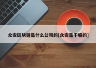 众安区块链是什么公司的[众安是干嘛的]