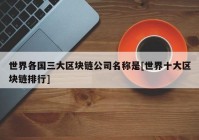 世界各国三大区块链公司名称是[世界十大区块链排行]