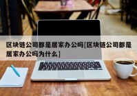 区块链公司都是居家办公吗[区块链公司都是居家办公吗为什么]