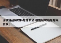 区块链超级燃料是什么公司的[区块链是超级账本]