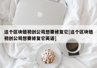 这个区块链初创公司想要修复它[这个区块链初创公司想要修复它英语]