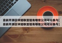 目前开源区块链联盟链有哪些公司可以参与[目前开源区块链联盟链有哪些公司可以参与]