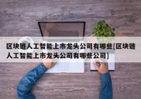 区块链人工智能上市龙头公司有哪些[区块链人工智能上市龙头公司有哪些公司]