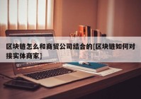 区块链怎么和商贸公司结合的[区块链如何对接实体商家]