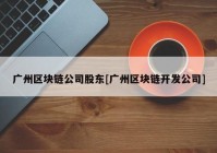 广州区块链公司股东[广州区块链开发公司]