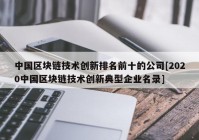 中国区块链技术创新排名前十的公司[2020中国区块链技术创新典型企业名录]