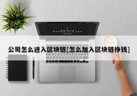 公司怎么进入区块链[怎么加入区块链挣钱]