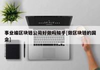 事业编区块链公司好做吗知乎[做区块链的国企]