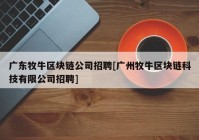 广东牧牛区块链公司招聘[广州牧牛区块链科技有限公司招聘]