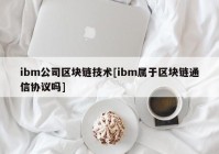 ibm公司区块链技术[ibm属于区块链通信协议吗]