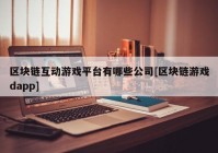 区块链互动游戏平台有哪些公司[区块链游戏dapp]