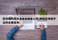 区块链跨境贸易商有哪些公司[跨境区块链平台的主要业务]