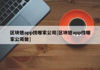 区块链app找哪家公司[区块链app找哪家公司做]