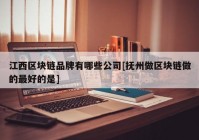 江西区块链品牌有哪些公司[抚州做区块链做的最好的是]