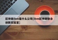 区块链ibm是什么公司[ibm区块链联合创新实验室]