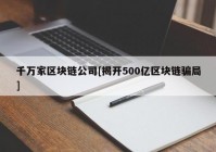 千万家区块链公司[揭开500亿区块链骗局]