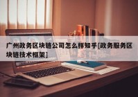 广州政务区块链公司怎么样知乎[政务服务区块链技术框架]