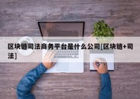 区块链司法商务平台是什么公司[区块链+司法]