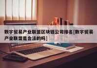 数字贸易产业联盟区块链公司排名[数字贸易产业联盟是合法的吗]