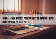 中国一线互联网公司区块链产品有哪些[互联网区块链是什么工作?]