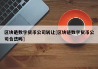 区块链数字货币公司转让[区块链数字货币公司合法吗]