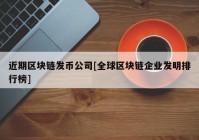 近期区块链发币公司[全球区块链企业发明排行榜]