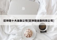 区块链十大金融公司[区块链金融科技公司]